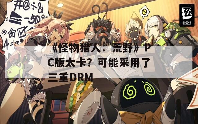 《怪物猎人：荒野》PC版太卡？可能采用了三重DRM
