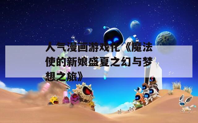 人气漫画游戏化《魔法使的新娘盛夏之幻与梦想之旅》