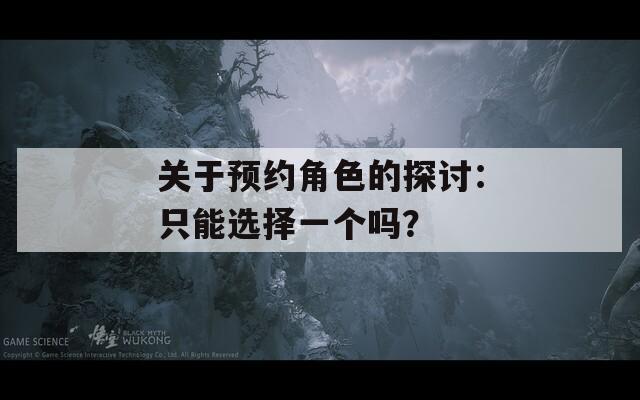 关于预约角色的探讨：只能选择一个吗？