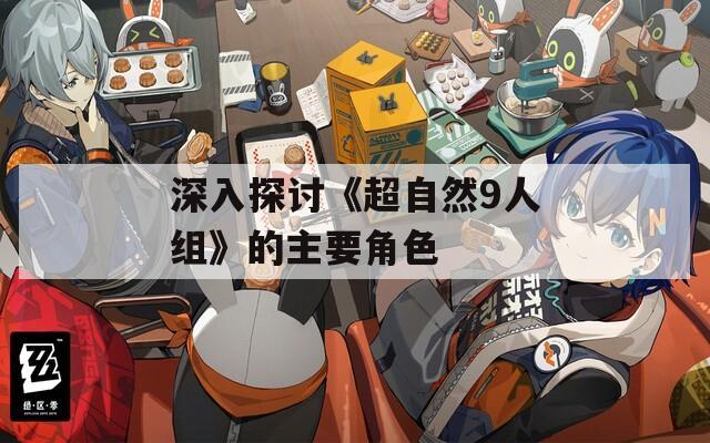 深入探讨《超自然9人组》的主要角色
