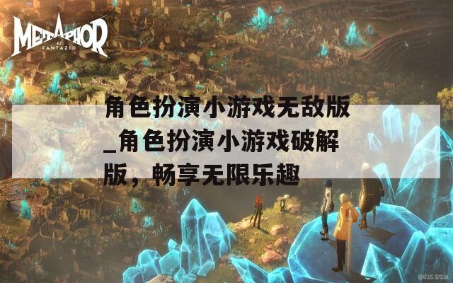 角色扮演小游戏无敌版_角色扮演小游戏破解版，畅享无限乐趣