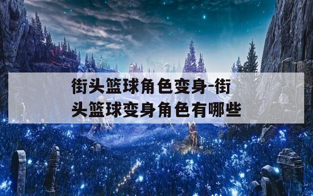 街头篮球角色变身-街头篮球变身角色有哪些