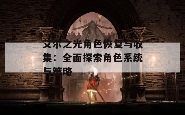 艾尔之光角色恢复与收集：全面探索角色系统与策略