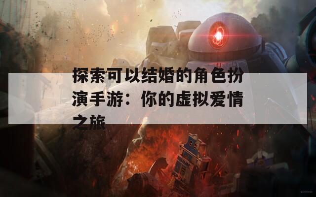 探索可以结婚的角色扮演手游：你的虚拟爱情之旅