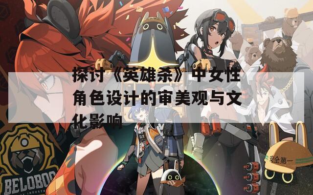 探讨《英雄杀》中女性角色设计的审美观与文化影响