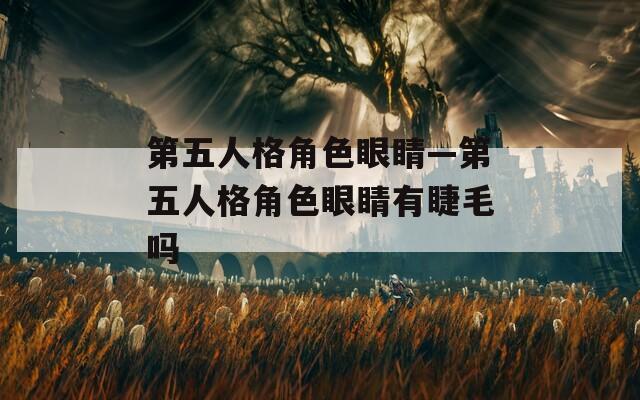第五人格角色眼睛—第五人格角色眼睛有睫毛吗