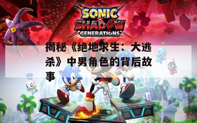 揭秘《绝地求生：大逃杀》中男角色的背后故事