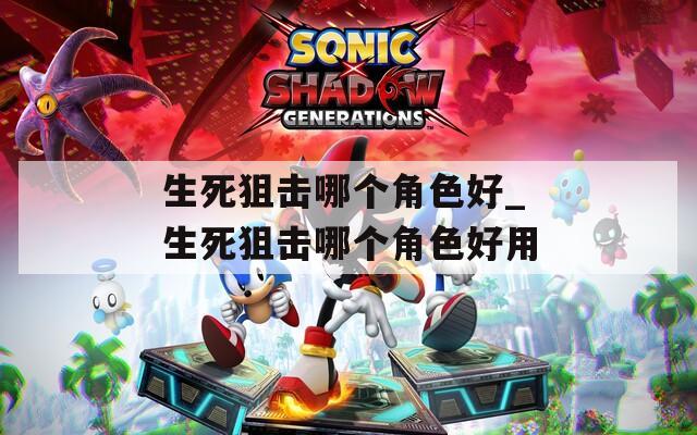 生死狙击哪个角色好_生死狙击哪个角色好用
