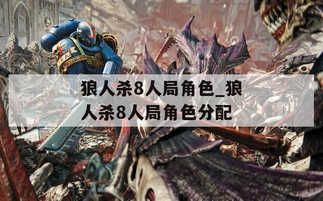 狼人杀8人局角色_狼人杀8人局角色分配