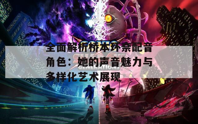 全面解析桥本环奈配音角色：她的声音魅力与多样化艺术展现