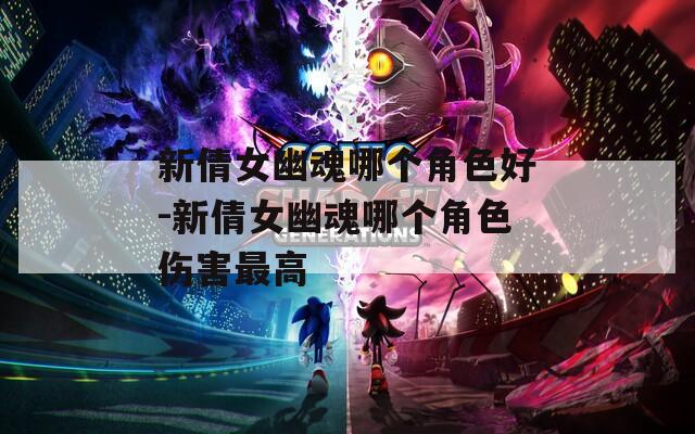新倩女幽魂哪个角色好-新倩女幽魂哪个角色伤害最高