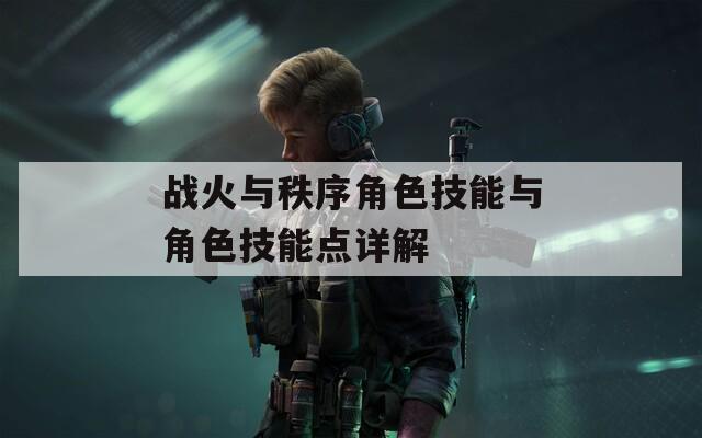 战火与秩序角色技能与角色技能点详解