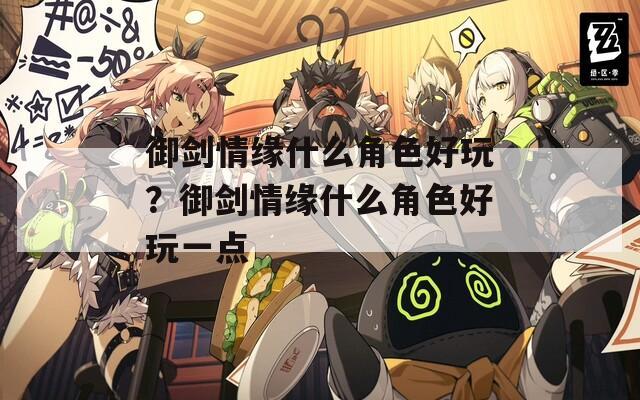 御剑情缘什么角色好玩？御剑情缘什么角色好玩一点