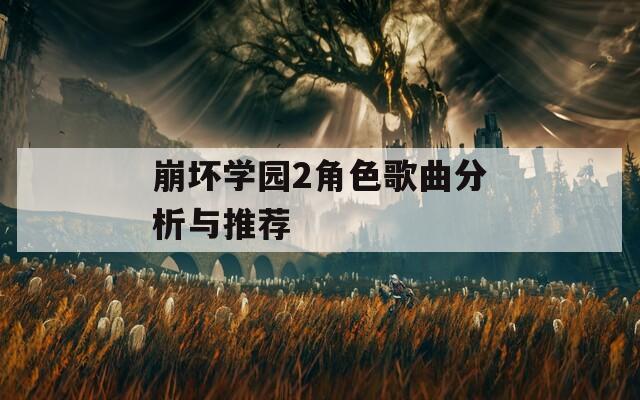 崩坏学园2角色歌曲分析与推荐