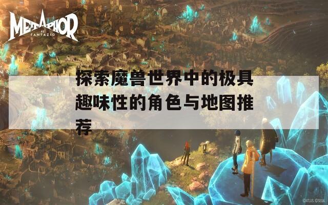 探索魔兽世界中的极具趣味性的角色与地图推荐