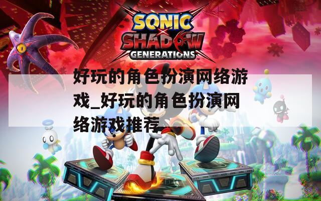好玩的角色扮演网络游戏_好玩的角色扮演网络游戏推荐