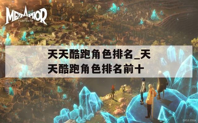 天天酷跑角色排名_天天酷跑角色排名前十