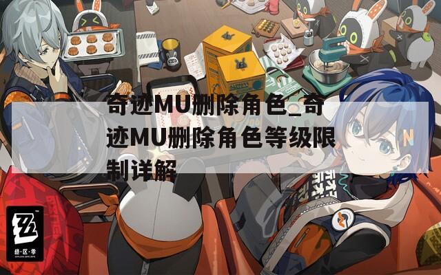 奇迹MU删除角色_奇迹MU删除角色等级限制详解