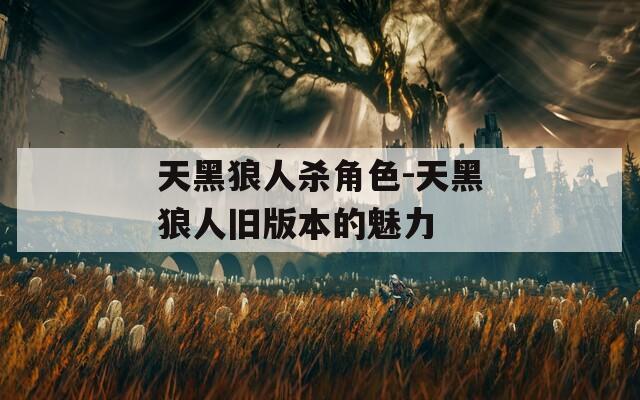 天黑狼人杀角色-天黑狼人旧版本的魅力