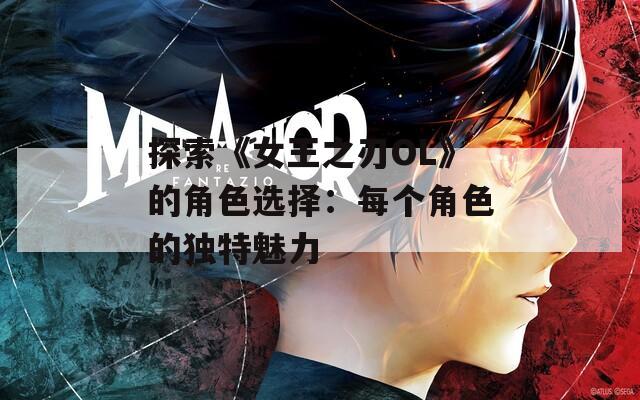 探索《女王之刃OL》的角色选择：每个角色的独特魅力