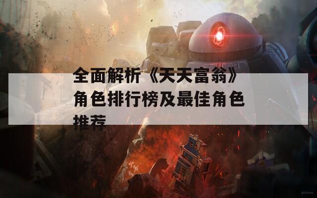 全面解析《天天富翁》角色排行榜及最佳角色推荐