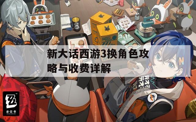 新大话西游3换角色攻略与收费详解