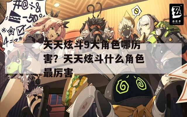 天天炫斗9大角色哪厉害？天天炫斗什么角色最厉害