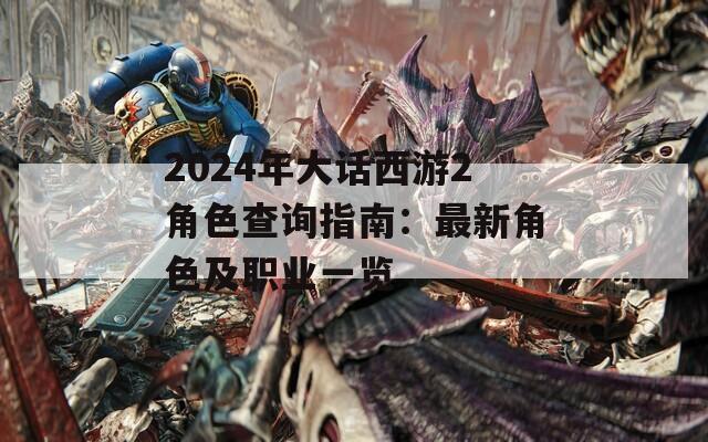 2024年大话西游2角色查询指南：最新角色及职业一览