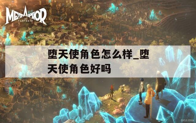 堕天使角色怎么样_堕天使角色好吗