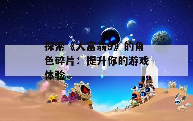 探索《大富翁9》的角色碎片：提升你的游戏体验
