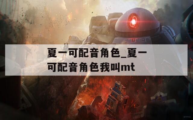 夏一可配音角色_夏一可配音角色我叫mt