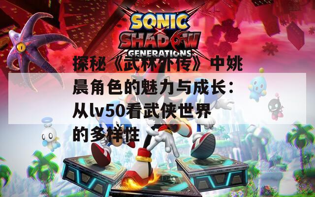 探秘《武林外传》中姚晨角色的魅力与成长：从lv50看武侠世界的多样性