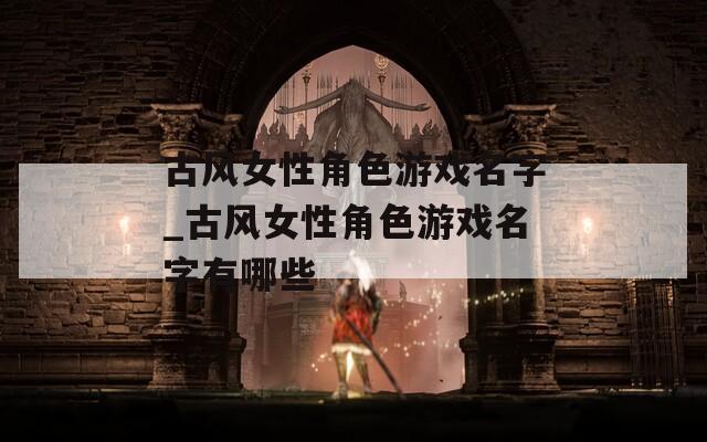 古风女性角色游戏名字_古风女性角色游戏名字有哪些