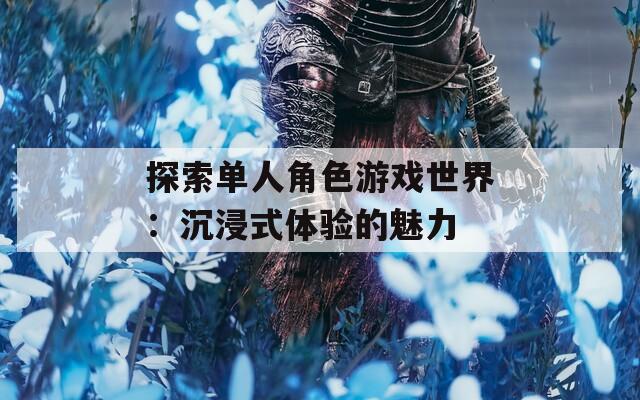 探索单人角色游戏世界：沉浸式体验的魅力