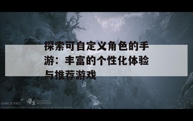 探索可自定义角色的手游：丰富的个性化体验与推荐游戏