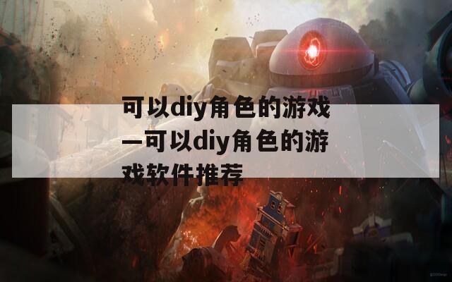 可以diy角色的游戏—可以diy角色的游戏软件推荐