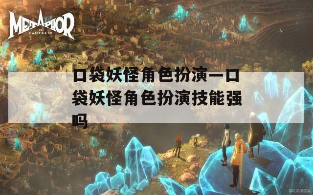 口袋妖怪角色扮演—口袋妖怪角色扮演技能强吗