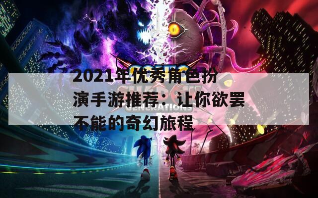 2021年优秀角色扮演手游推荐：让你欲罢不能的奇幻旅程
