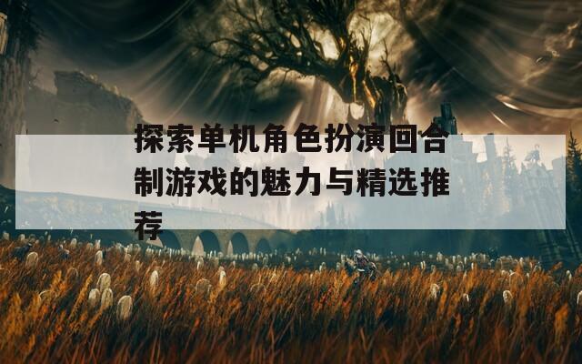 探索单机角色扮演回合制游戏的魅力与精选推荐