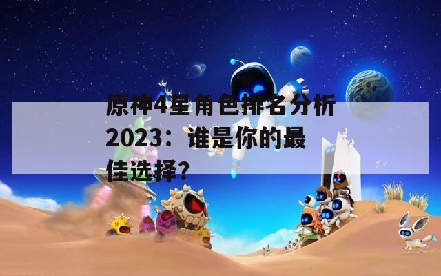 原神4星角色排名分析2023：谁是你的最佳选择？