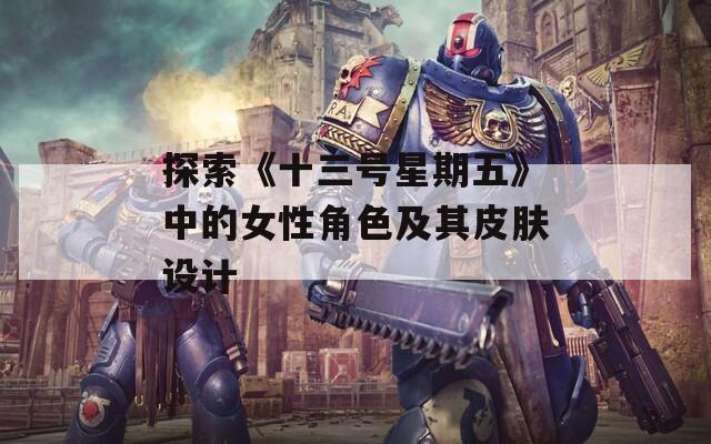 探索《十三号星期五》中的女性角色及其皮肤设计