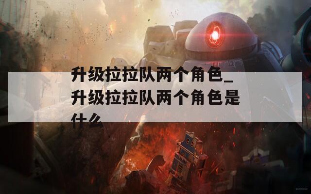 升级拉拉队两个角色_升级拉拉队两个角色是什么