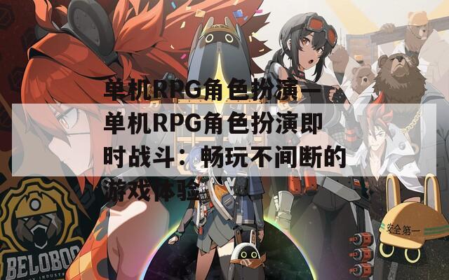 单机RPG角色扮演—单机RPG角色扮演即时战斗：畅玩不间断的游戏体验