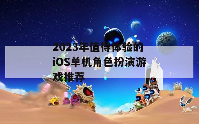 2023年值得体验的iOS单机角色扮演游戏推荐
