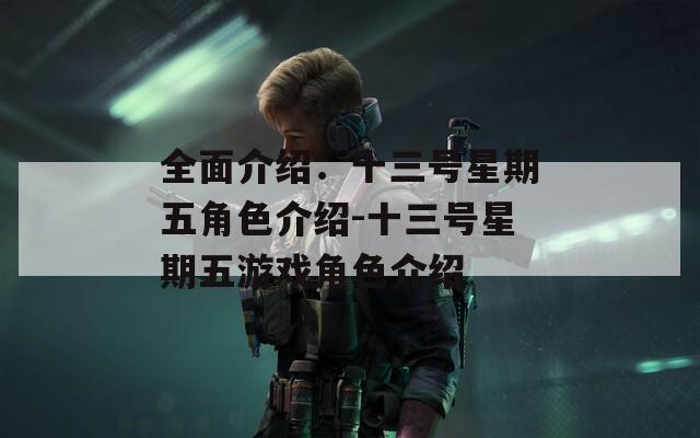 全面介绍：十三号星期五角色介绍-十三号星期五游戏角色介绍