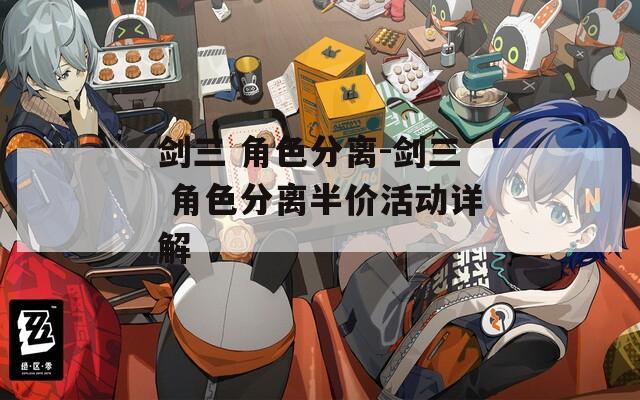 剑三 角色分离-剑三 角色分离半价活动详解