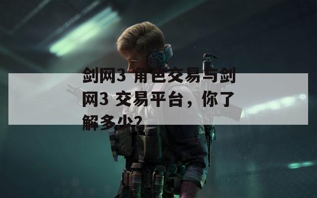 剑网3 角色交易与剑网3 交易平台，你了解多少？