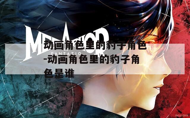 动画角色里的豹子角色-动画角色里的豹子角色是谁