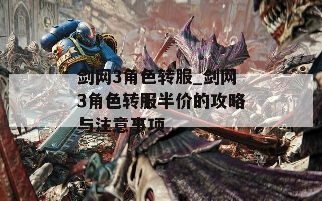 剑网3角色转服_剑网3角色转服半价的攻略与注意事项