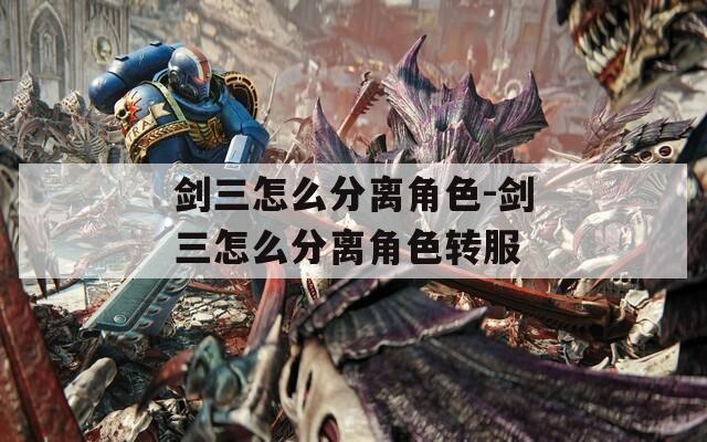 剑三怎么分离角色-剑三怎么分离角色转服